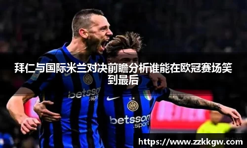 拜仁与国际米兰对决前瞻分析谁能在欧冠赛场笑到最后