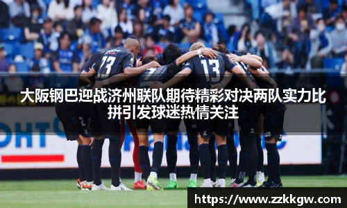 大阪钢巴迎战济州联队期待精彩对决两队实力比拼引发球迷热情关注