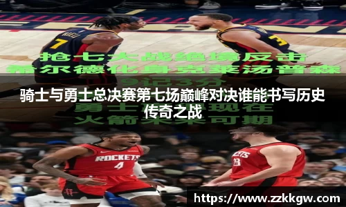 骑士与勇士总决赛第七场巅峰对决谁能书写历史传奇之战