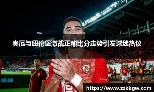 奥厄与纽伦堡激战正酣比分走势引发球迷热议