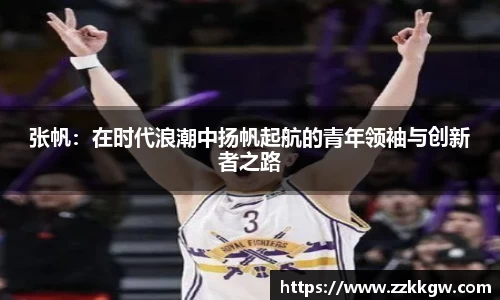 张帆：在时代浪潮中扬帆起航的青年领袖与创新者之路